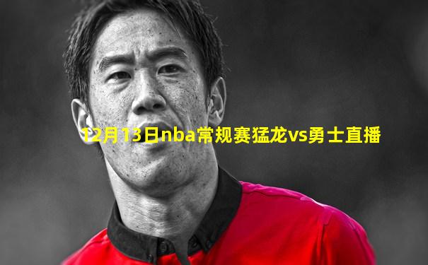 12月13日nba常规赛猛龙vs勇士直播
