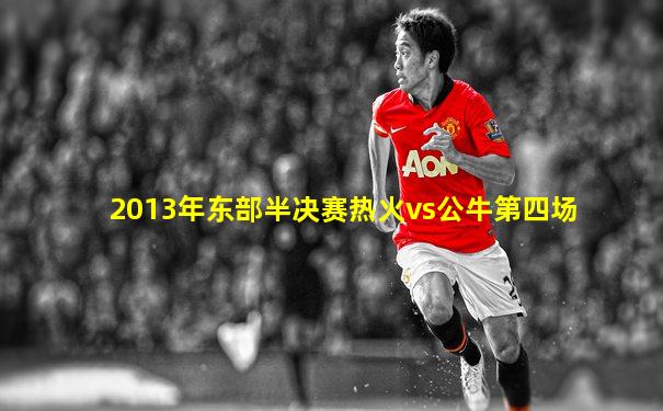 2013年东部半决赛热火vs公牛第四场