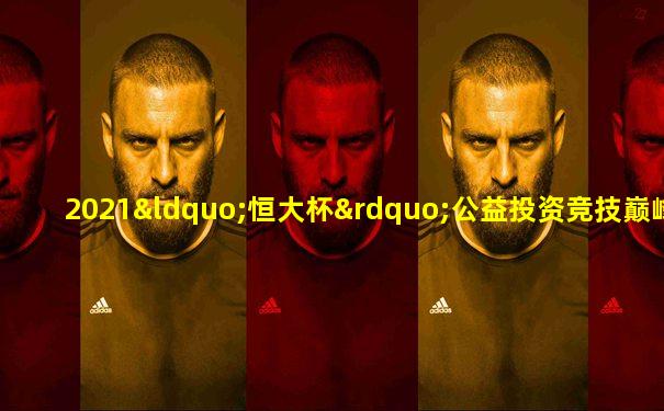 2021“恒大杯”公益投资竞技巅峰赛