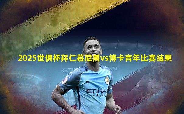 2025世俱杯拜仁慕尼黑vs博卡青年比赛结果