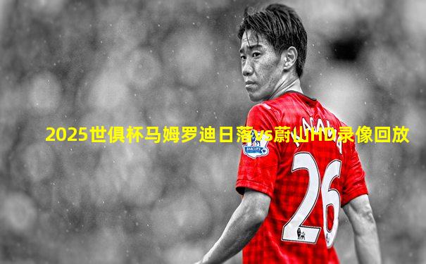 2025世俱杯马姆罗迪日落vs蔚山HD录像回放