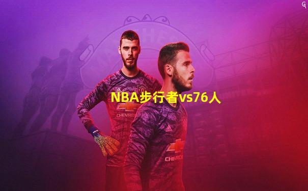 NBA步行者vs76人