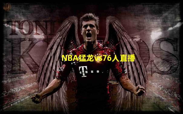 NBA猛龙vs76人直播