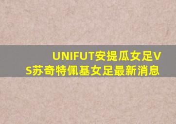 UNIFUT安提瓜女足VS苏奇特佩基女足最新消息
