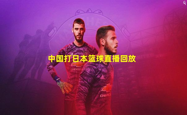 中国打日本篮球直播回放