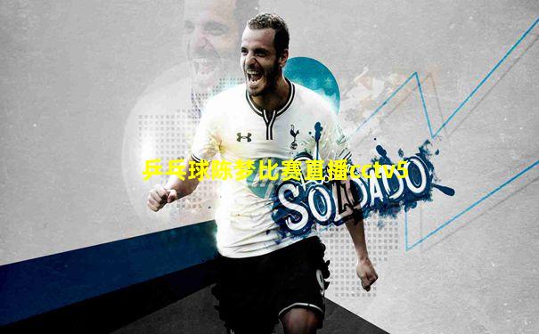 乒乓球陈梦比赛直播cctv5