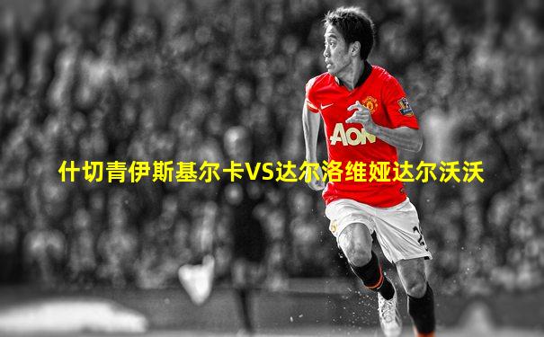 什切青伊斯基尔卡VS达尔洛维娅达尔沃沃