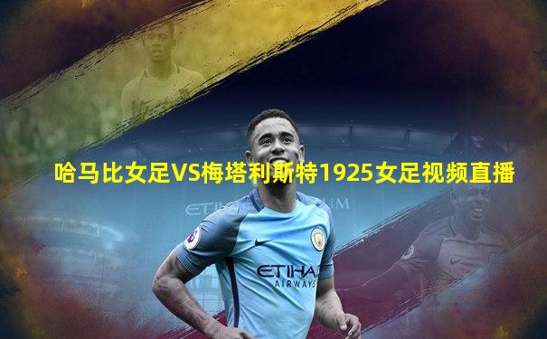 哈马比女足VS梅塔利斯特1925女足视频直播