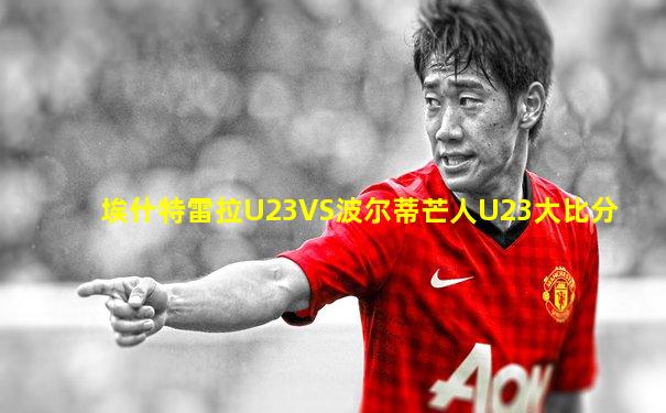 埃什特雷拉U23VS波尔蒂芒人U23大比分