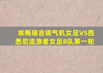 埃梅瑞吉喷气机女足VS西悉尼流浪者女足B队第一轮