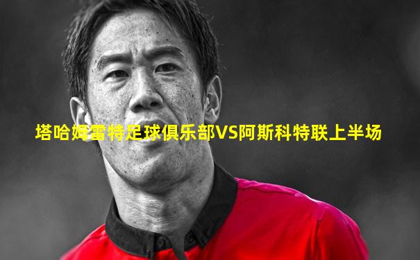 塔哈姆雷特足球俱乐部VS阿斯科特联上半场