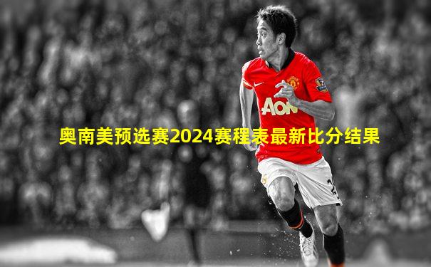 奥南美预选赛2024赛程表最新比分结果