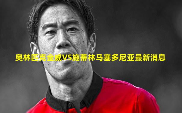 奥林匹克金威VS施蒂林马塞多尼亚最新消息