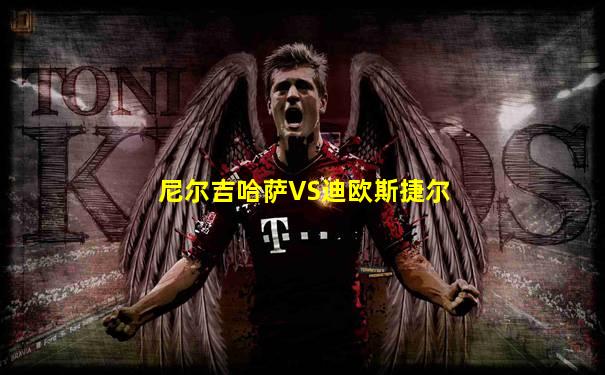 尼尔吉哈萨VS迪欧斯捷尔