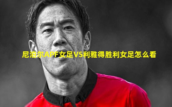 尼泊尔APF女足VS利雅得胜利女足怎么看