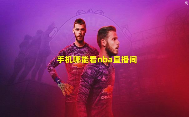 手机哪能看nba直播间