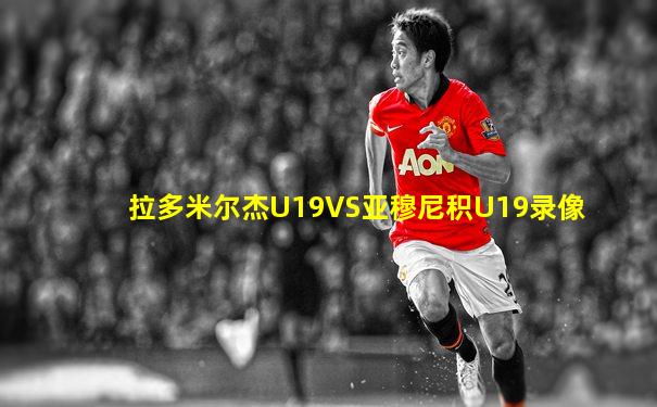 拉多米尔杰U19VS亚穆尼积U19录像