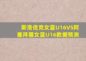 斯洛伐克女篮U16VS阿塞拜疆女篮U16数据预测