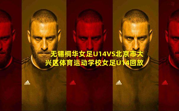 无锡桐华女足U14VS北京市大兴区体育运动学校女足U14回放