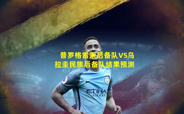 普罗格雷索后备队VS乌拉圭民族后备队结果预测