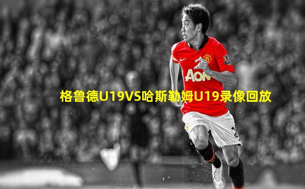 格鲁德U19VS哈斯勒姆U19录像回放