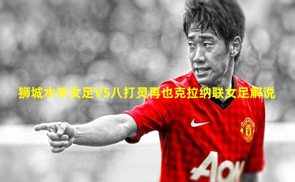 狮城水手女足VS八打灵再也克拉纳联女足解说