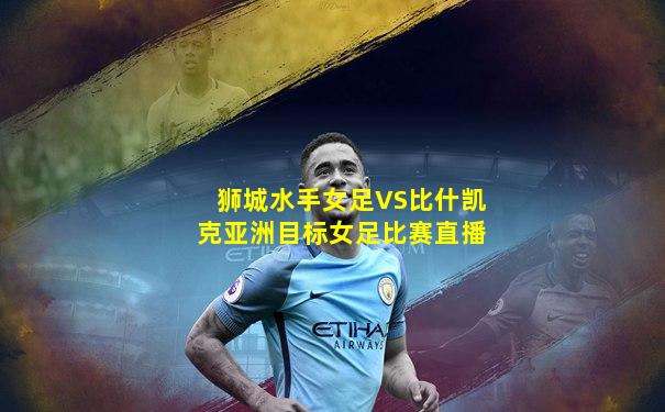 狮城水手女足VS比什凯克亚洲目标女足比赛直播