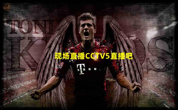 现场直播CCTV5直播吧