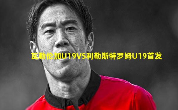 瓦勒伦加U19VS利勒斯特罗姆U19首发