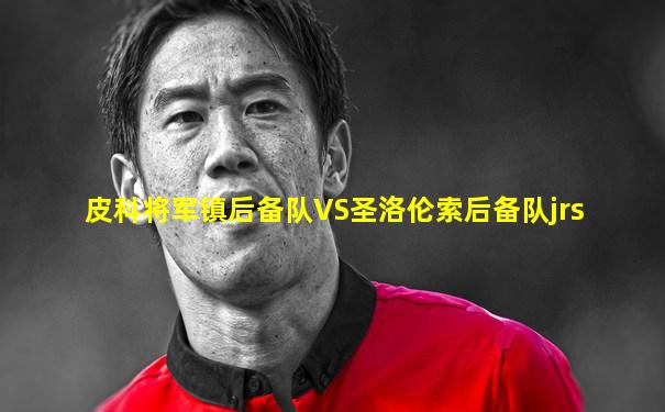 皮科将军镇后备队VS圣洛伦索后备队jrs