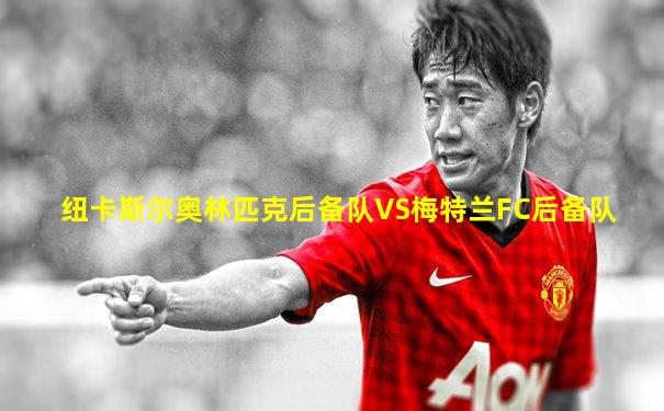 纽卡斯尔奥林匹克后备队VS梅特兰FC后备队