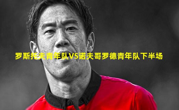 罗斯托夫青年队VS诺夫哥罗德青年队下半场