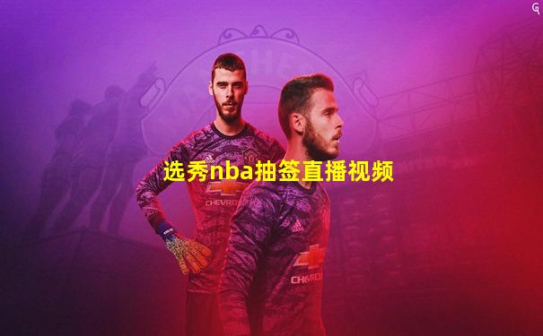 选秀nba抽签直播视频