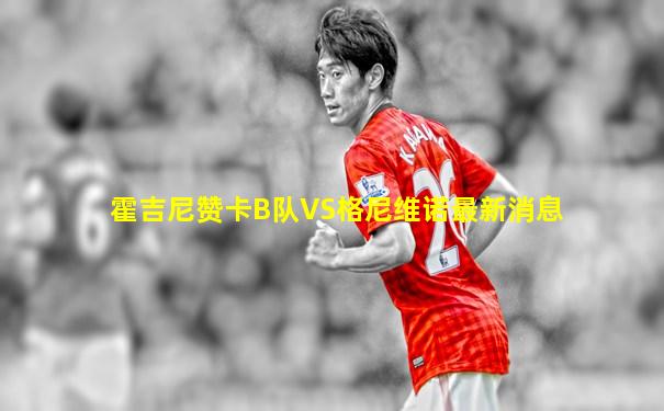 霍吉尼赞卡B队VS格尼维诺最新消息