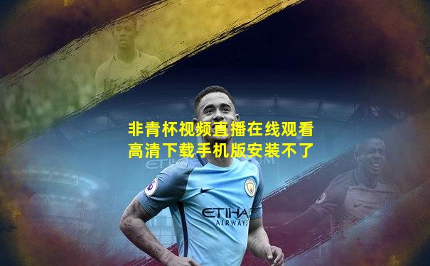 非青杯视频直播在线观看高清下载手机版安装不了